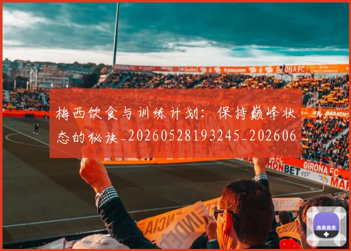 梅西饮食与训练计划：保持巅峰状态的秘诀_20260528193245_20260609224002