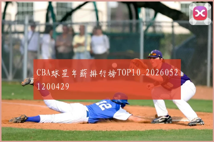 CBA球星年薪排行榜TOP10_20260521200429