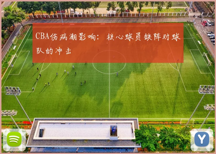 CBA伤病潮影响：核心球员缺阵对球队的冲击