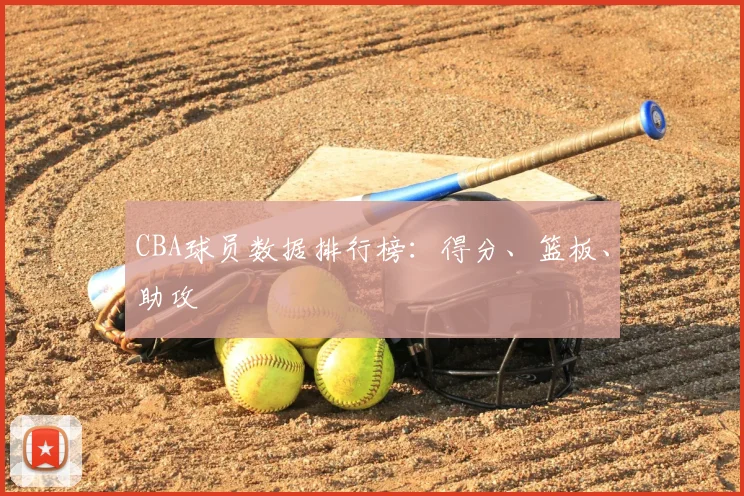 CBA球员数据排行榜：得分、篮板、助攻