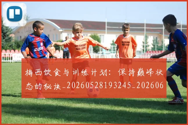 梅西饮食与训练计划:保持巅峰状态的秘诀_20260528193245_20260609224002