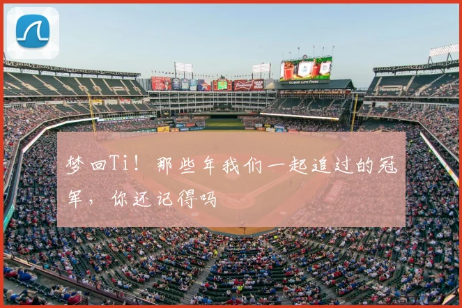 梦回Ti！那些年我们一起追过的冠军，你还记得吗