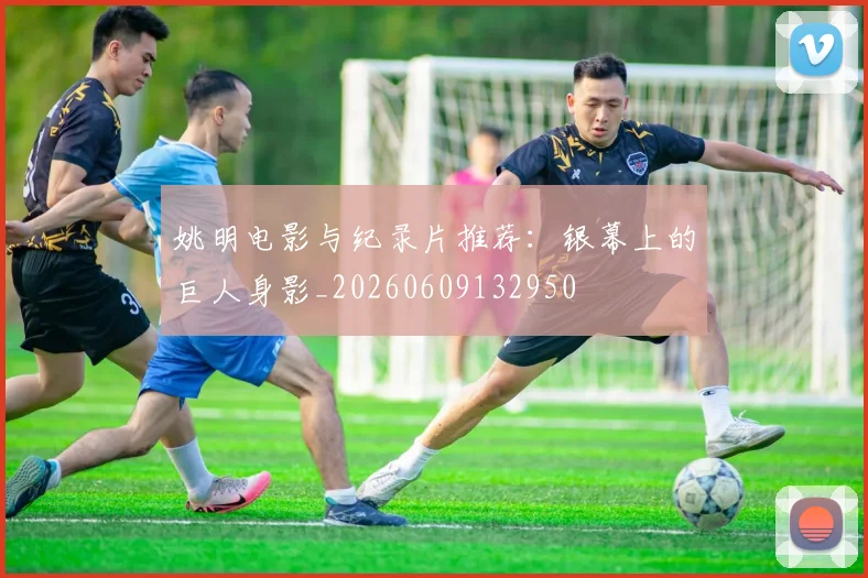 姚明电影与纪录片推荐:银幕上的巨人身影_20260609132950