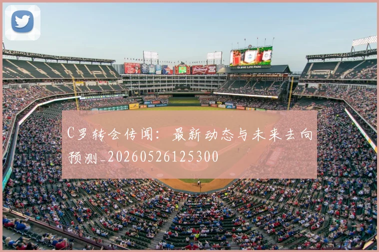 C罗转会传闻:最新动态与未来去向预测_20260526125300