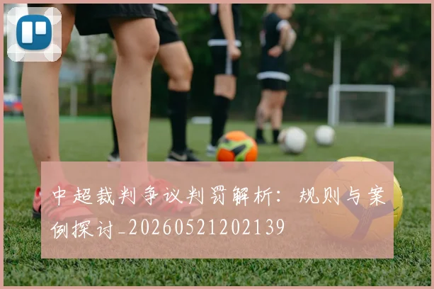中超裁判争议判罚解析：规则与案例探讨_20260521202139