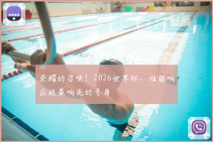荣耀的召唤！2026世界杯，谁能响应这最响亮的号角