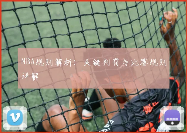 NBA规则解析：关键判罚与比赛规则详解