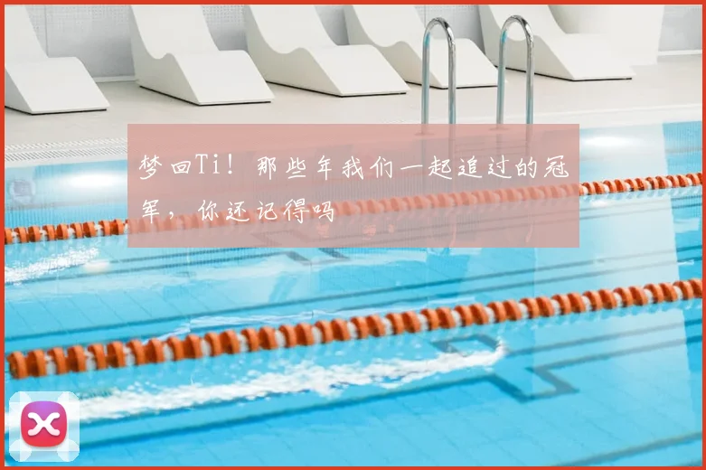 梦回Ti！那些年我们一起追过的冠军，你还记得吗